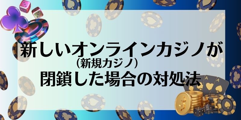 新しいオンラインカジノ_閉鎖した場合の対処法