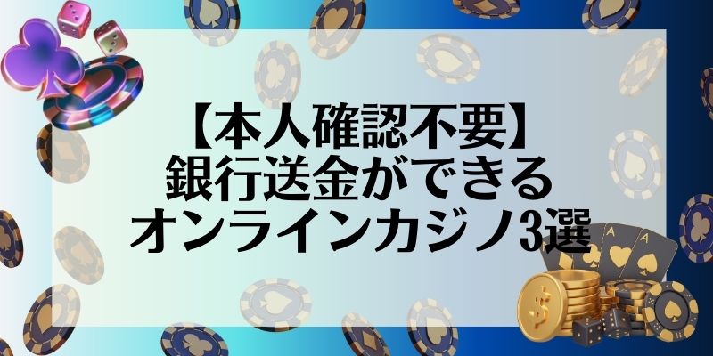 本人確認不要 銀行送金ができるオンラインカジノ