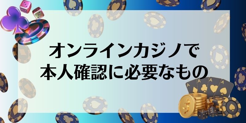 オンラインカジノ 本人確認 必要なもの