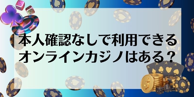 本人確認なし 利用できるオンラインカジノ