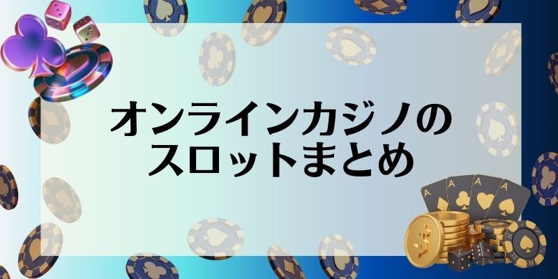 オンラインカジノのスロットまとめ