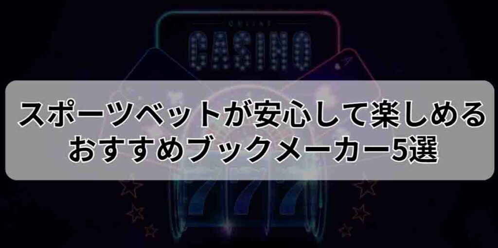 スポーツベットが安心して楽しめる！おすすめブックメーカー5選