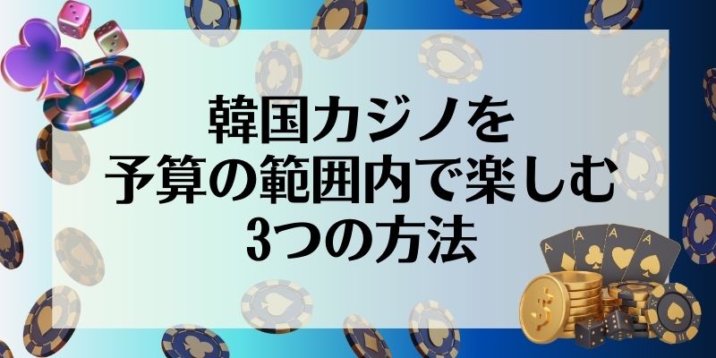 韓国カジノを予算の範囲内で楽しむ3つの方法