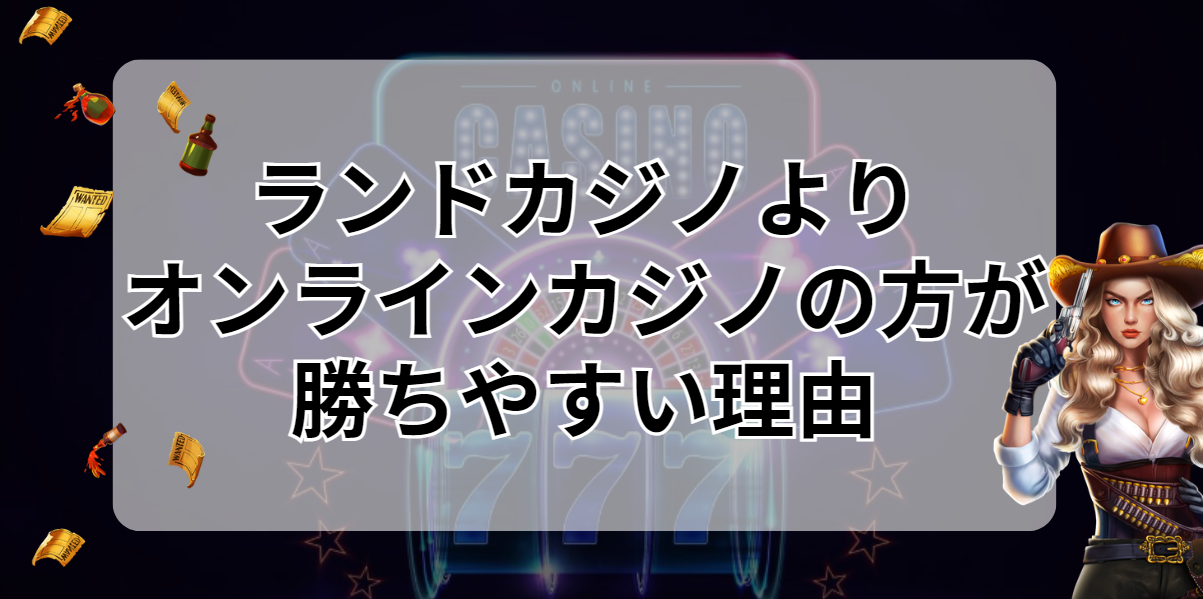 ランドカジノよりオンラインカジノの方が勝ちやすい理由