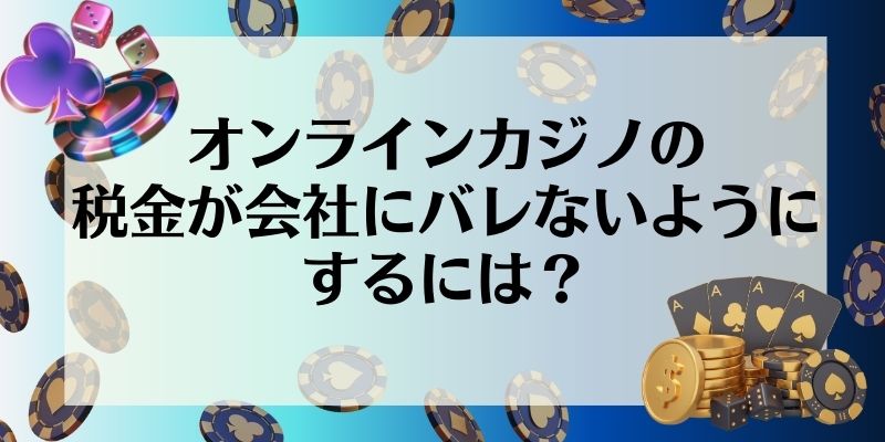 オンラインカジノ　税金　会社にばれないようにするには？