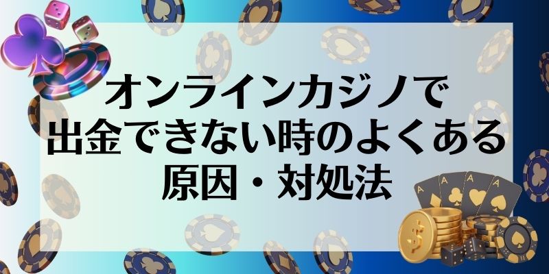 オンラインカジノ　出金方法　出金できないときの原因・対処法