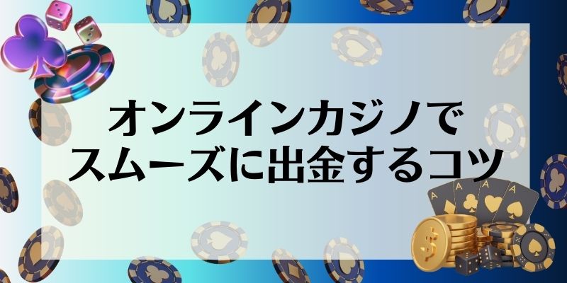 オンラインカジノ　出金方法　スムーズに出金するコツ