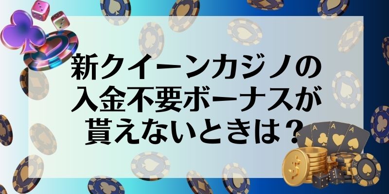 新クイーンカジノ　入金不要ボーナス　貰えないときは？